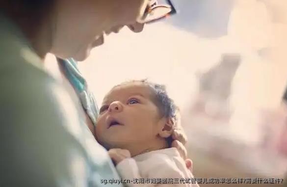 沈阳市妇婴医院三代试管婴儿成功率怎么样?需要什么证件?